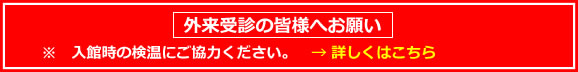 外来受診の皆様へお願い　※入館時の検温にご協力ください　詳しくはこちら